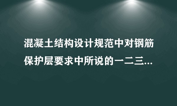 混凝土结构设计规范中对钢筋保护层要求中所说的一二三类环境指什么