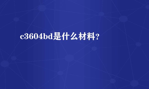 c3604bd是什么材料？