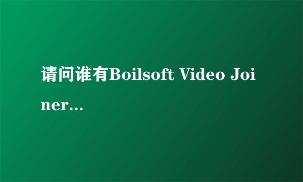 请问谁有Boilsoft Video Joiner注册码吗```急用