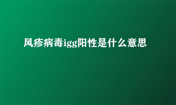 风疹病毒igg阳性是什么意思