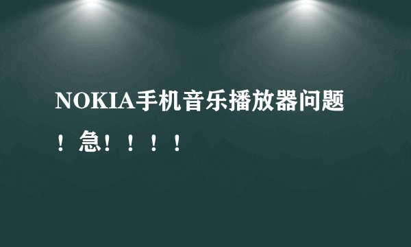 NOKIA手机音乐播放器问题！急！！！！