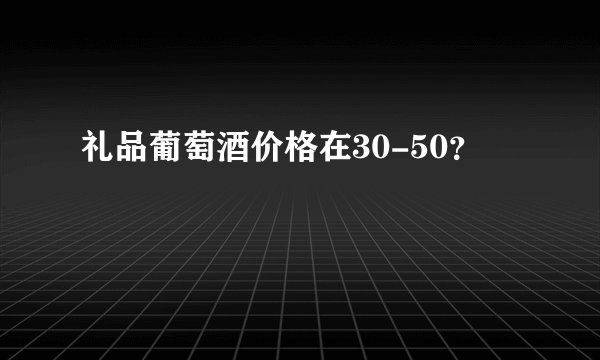 礼品葡萄酒价格在30-50？