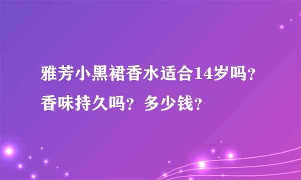 雅芳小黑裙香水适合14岁吗？香味持久吗？多少钱？