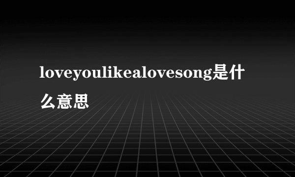 loveyoulikealovesong是什么意思