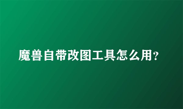 魔兽自带改图工具怎么用？