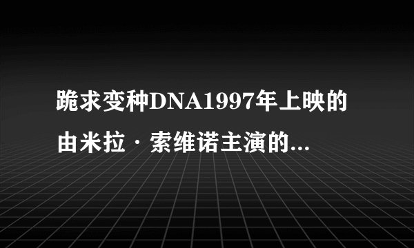 跪求变种DNA1997年上映的由米拉·索维诺主演的在线免费播放资源