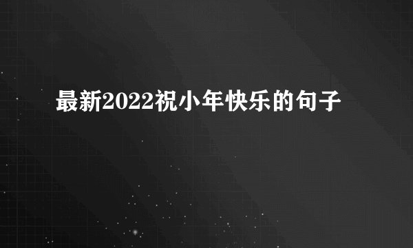 最新2022祝小年快乐的句子