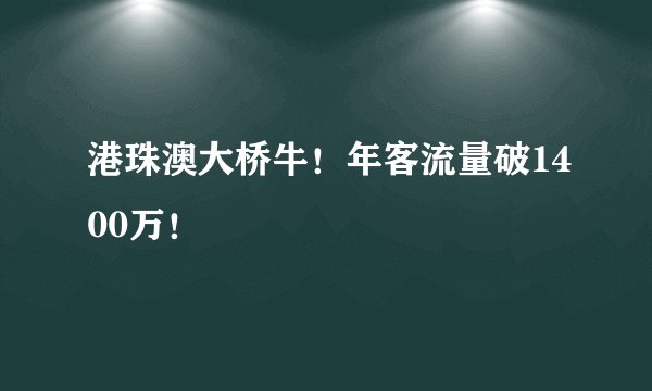 港珠澳大桥牛！年客流量破1400万！