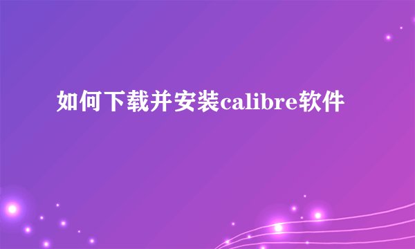 如何下载并安装calibre软件