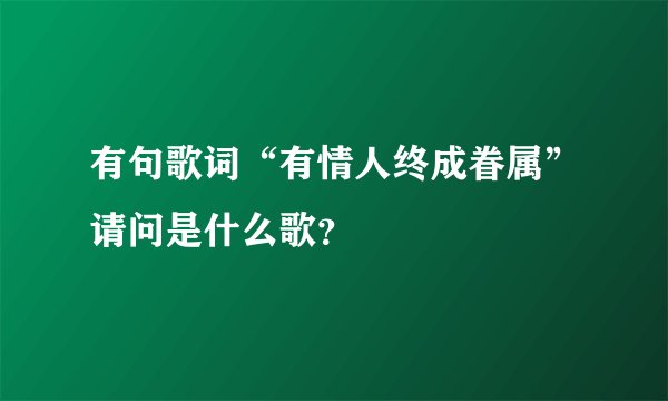 有句歌词“有情人终成眷属”请问是什么歌？