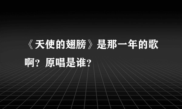 《天使的翅膀》是那一年的歌啊？原唱是谁？