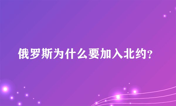俄罗斯为什么要加入北约？