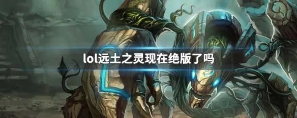 lol远土之灵现在绝版了吗