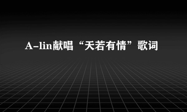A-lin献唱“天若有情”歌词