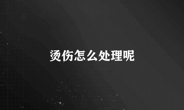 烫伤怎么处理呢