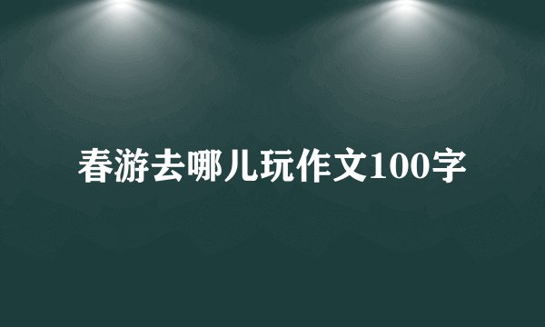 春游去哪儿玩作文100字