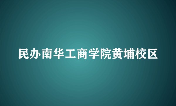 民办南华工商学院黄埔校区
