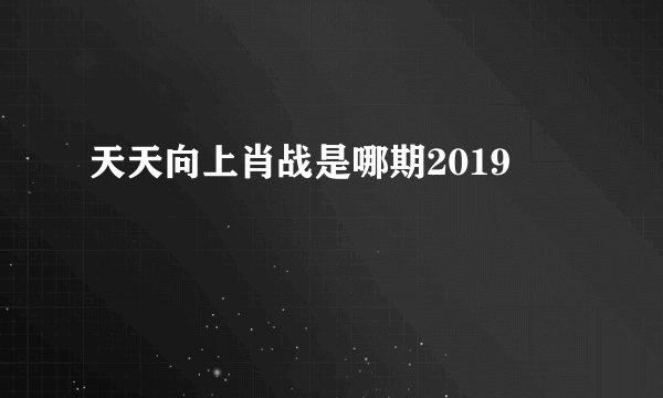 天天向上肖战是哪期2019