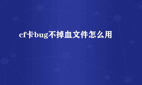 cf卡bug不掉血文件怎么用