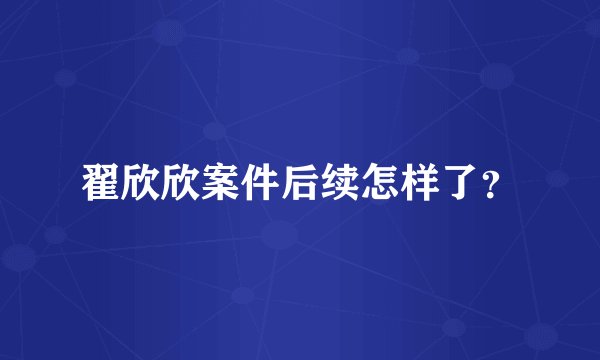 翟欣欣案件后续怎样了？