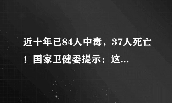 近十年已84人中毒，37人死亡！国家卫健委提示：这类食品慎吃