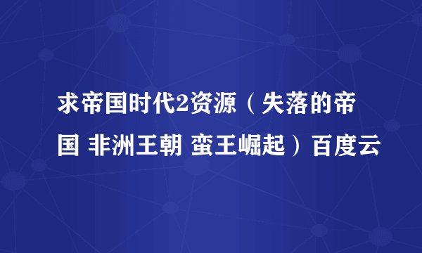 求帝国时代2资源（失落的帝国 非洲王朝 蛮王崛起）百度云