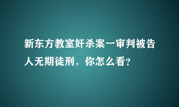 新东方教室奸杀案一审判被告人无期徒刑，你怎么看？