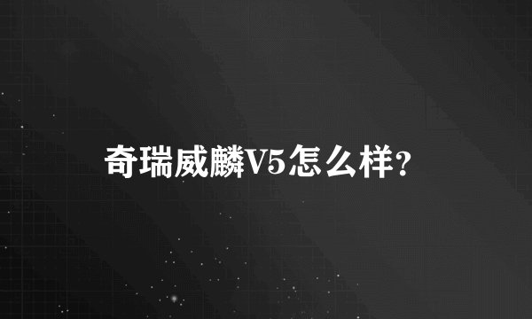 奇瑞威麟V5怎么样？