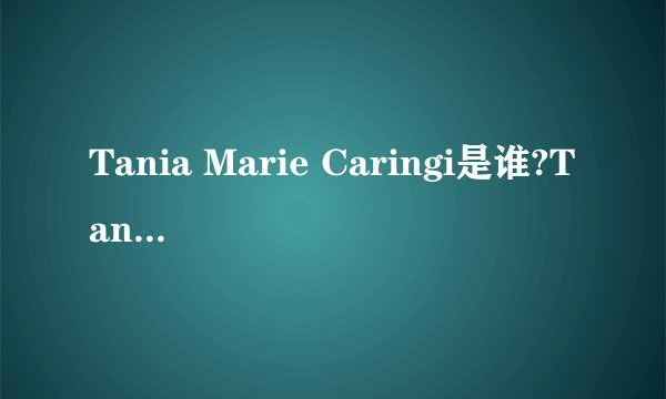Tania Marie Caringi是谁?Tania Marie Caringi怎么读