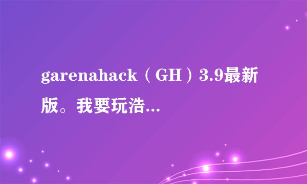 garenahack（GH）3.9最新版。我要玩浩方忍者村大战，没图根本玩不了，基本上没有没图的。