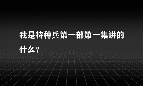 我是特种兵第一部第一集讲的什么？