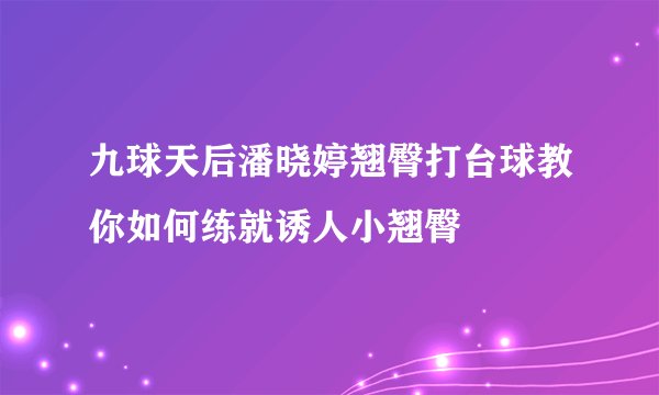 九球天后潘晓婷翘臀打台球教你如何练就诱人小翘臀
