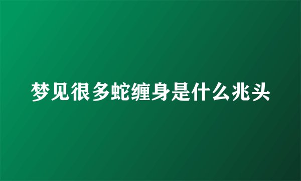 梦见很多蛇缠身是什么兆头