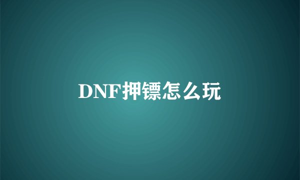 DNF押镖怎么玩