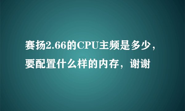 赛扬2.66的CPU主频是多少，要配置什么样的内存，谢谢