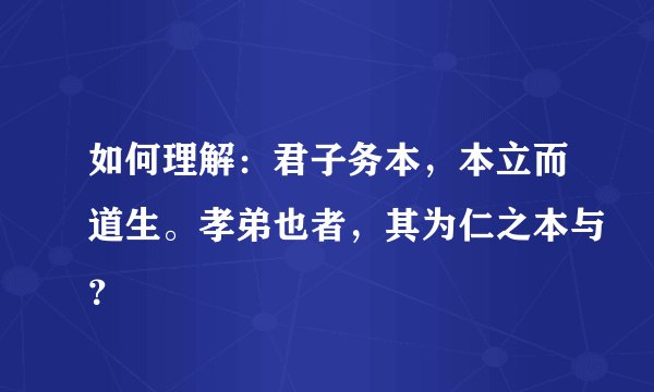 如何理解：君子务本，本立而道生。孝弟也者，其为仁之本与？