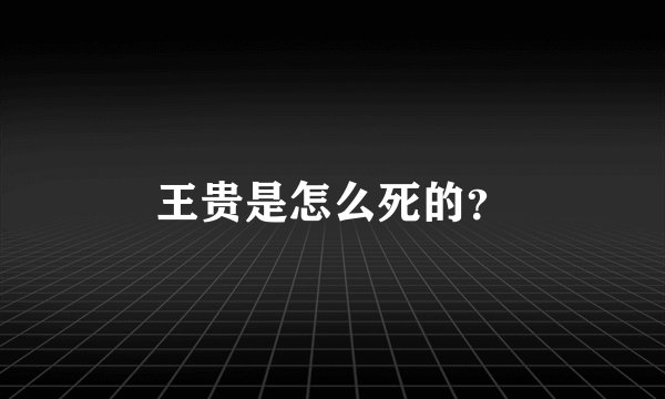 王贵是怎么死的？