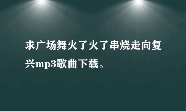 求广场舞火了火了串烧走向复兴mp3歌曲下载。
