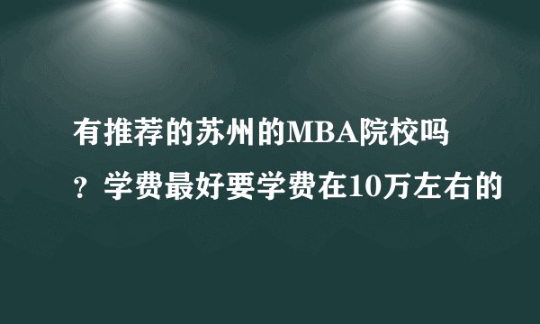 有推荐的苏州的MBA院校吗？学费最好要学费在10万左右的