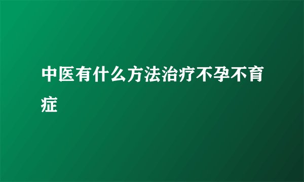 中医有什么方法治疗不孕不育症