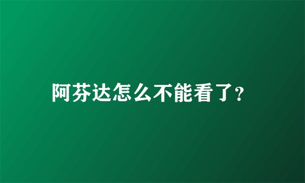 阿芬达怎么不能看了？