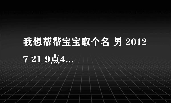 我想帮帮宝宝取个名 男 2012 7 21 9点48 最好中间字是 德 字