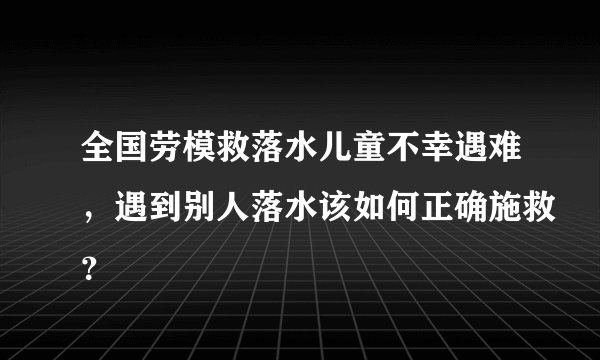 全国劳模救落水儿童不幸遇难，遇到别人落水该如何正确施救？