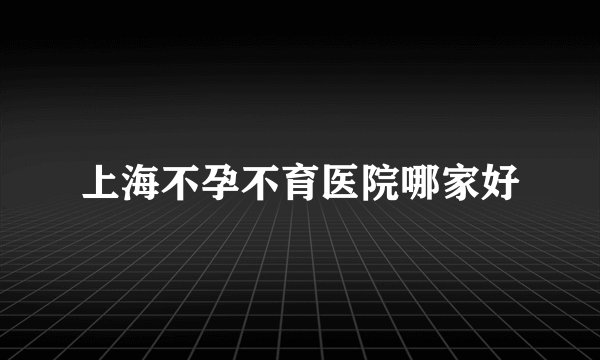 上海不孕不育医院哪家好