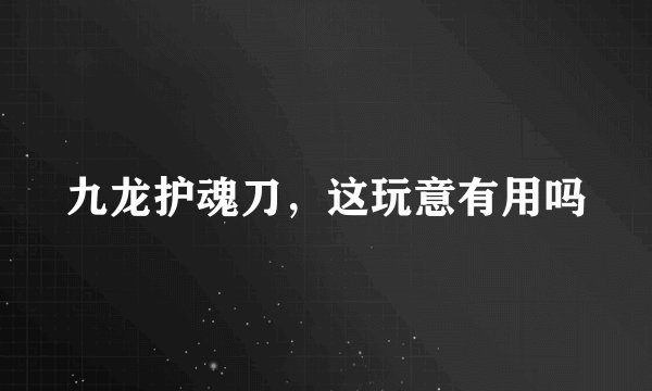 九龙护魂刀，这玩意有用吗