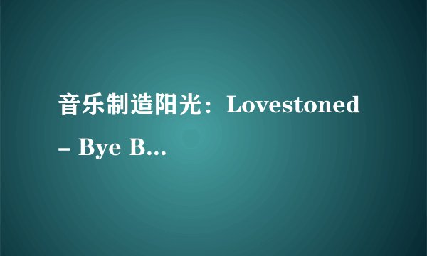 音乐制造阳光：Lovestoned - Bye Bye Bye