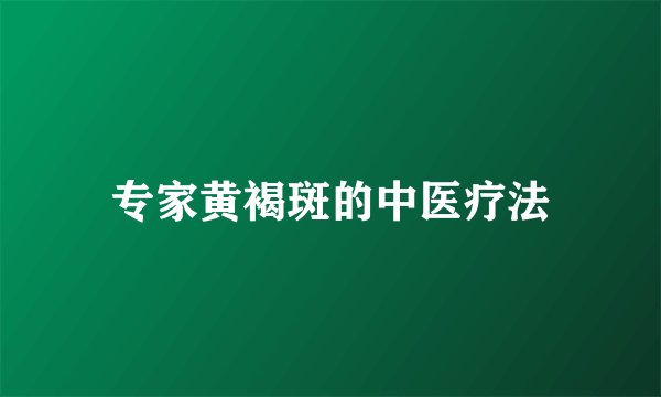 专家黄褐斑的中医疗法