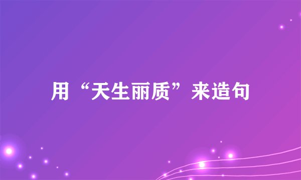 用“天生丽质”来造句