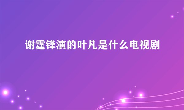 谢霆锋演的叶凡是什么电视剧
