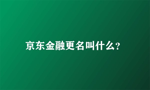 京东金融更名叫什么？